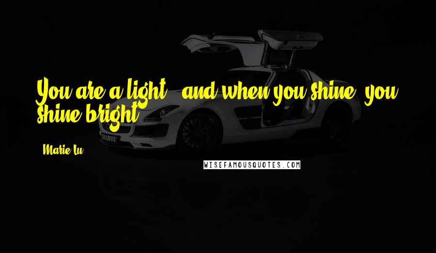 Marie Lu Quotes: You are a light...and when you shine, you shine bright.