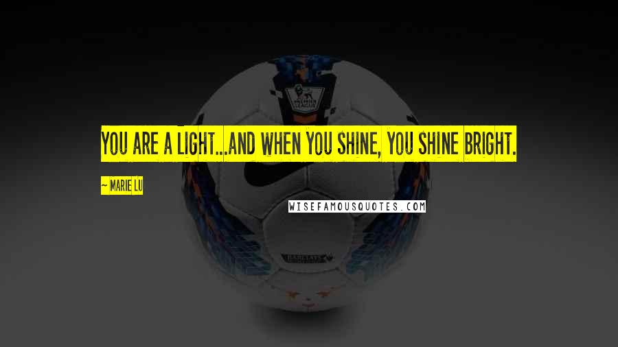 Marie Lu Quotes: You are a light...and when you shine, you shine bright.