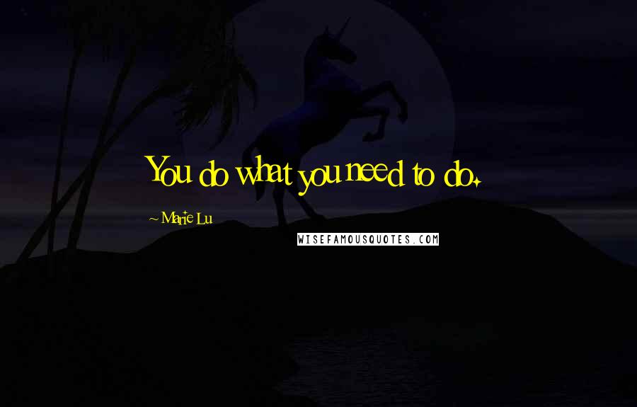 Marie Lu Quotes: You do what you need to do.