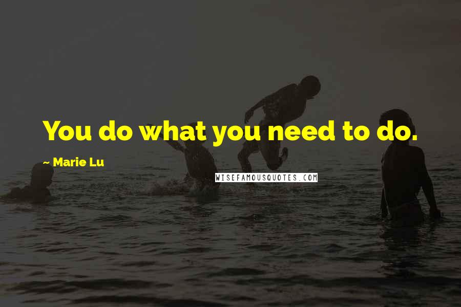 Marie Lu Quotes: You do what you need to do.