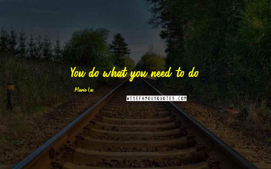 Marie Lu Quotes: You do what you need to do.