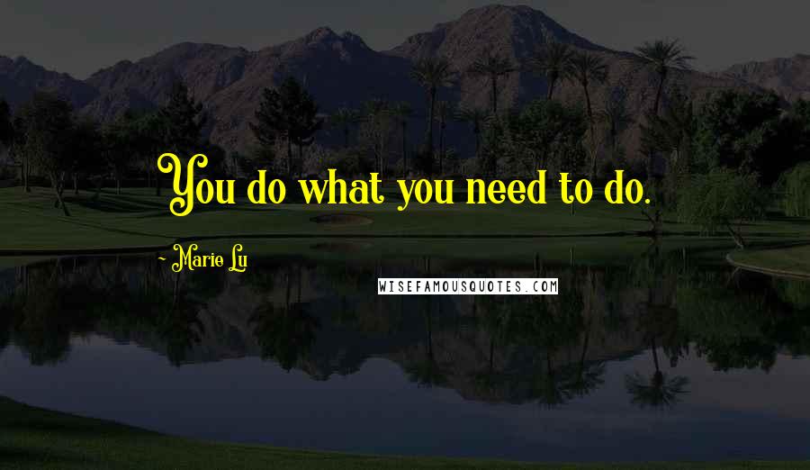 Marie Lu Quotes: You do what you need to do.