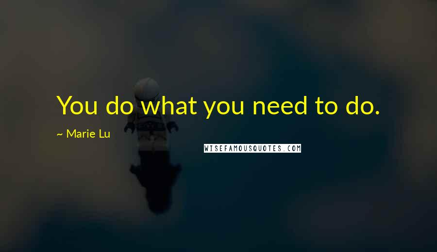 Marie Lu Quotes: You do what you need to do.