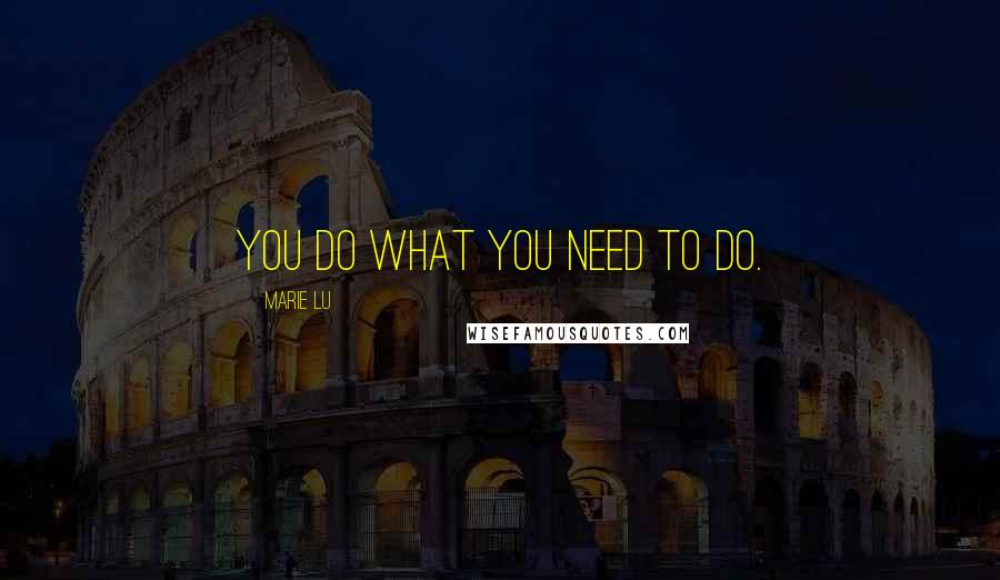 Marie Lu Quotes: You do what you need to do.