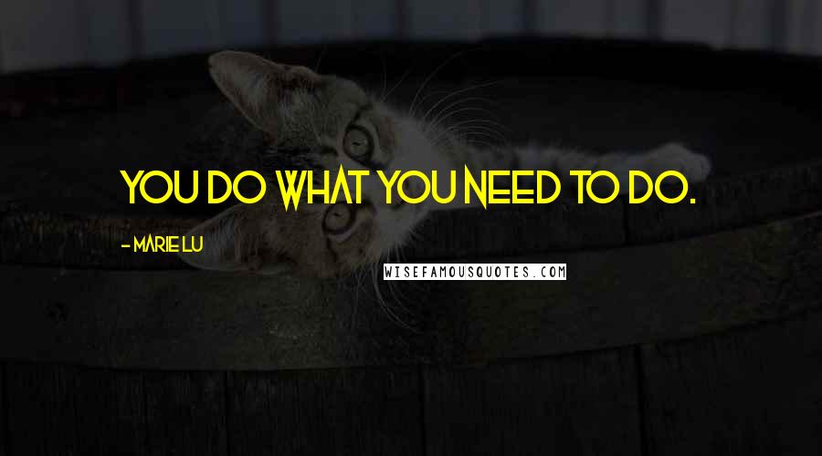 Marie Lu Quotes: You do what you need to do.