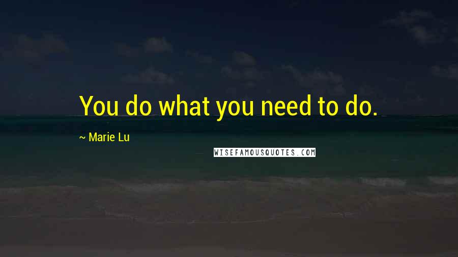 Marie Lu Quotes: You do what you need to do.