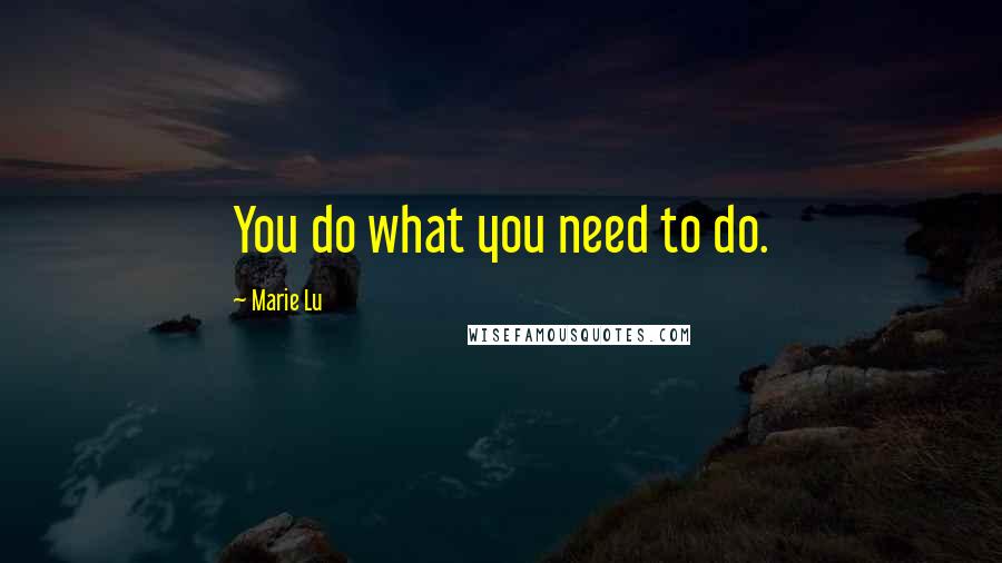 Marie Lu Quotes: You do what you need to do.