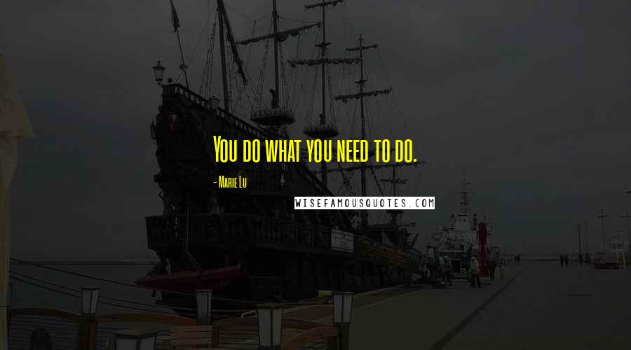 Marie Lu Quotes: You do what you need to do.