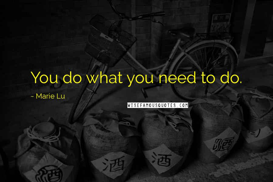 Marie Lu Quotes: You do what you need to do.