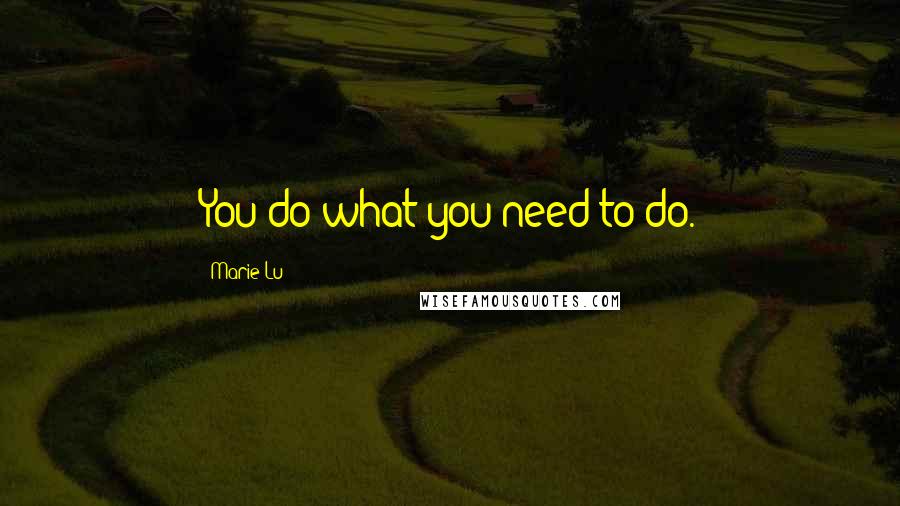 Marie Lu Quotes: You do what you need to do.