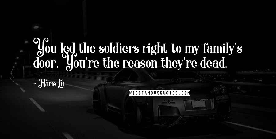 Marie Lu Quotes: You led the soldiers right to my family's door. You're the reason they're dead.