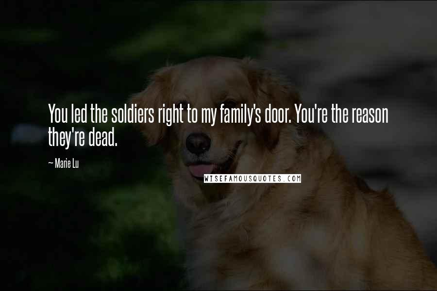 Marie Lu Quotes: You led the soldiers right to my family's door. You're the reason they're dead.