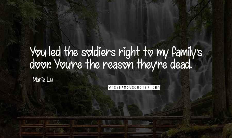 Marie Lu Quotes: You led the soldiers right to my family's door. You're the reason they're dead.