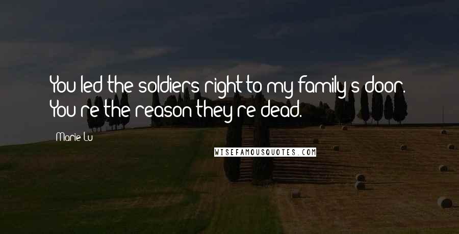 Marie Lu Quotes: You led the soldiers right to my family's door. You're the reason they're dead.