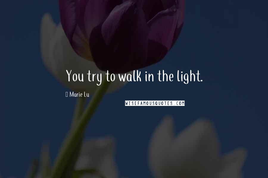 Marie Lu Quotes: You try to walk in the light.