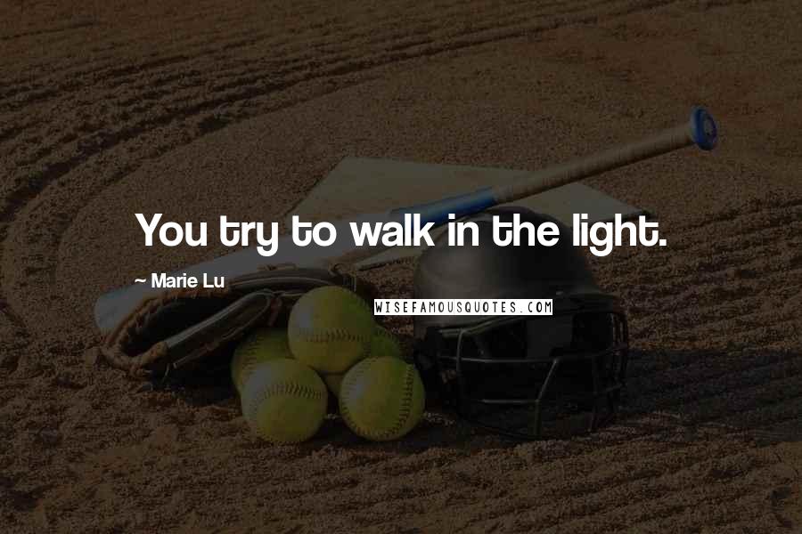 Marie Lu Quotes: You try to walk in the light.