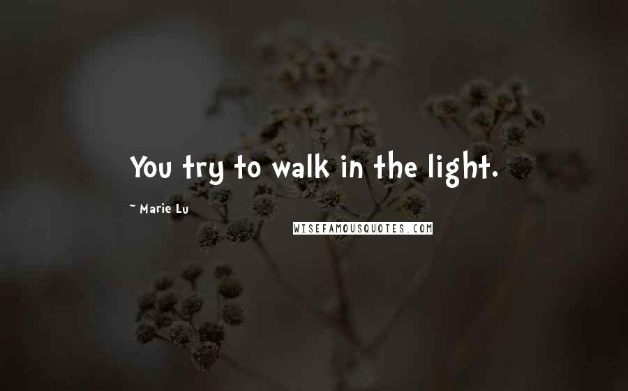 Marie Lu Quotes: You try to walk in the light.