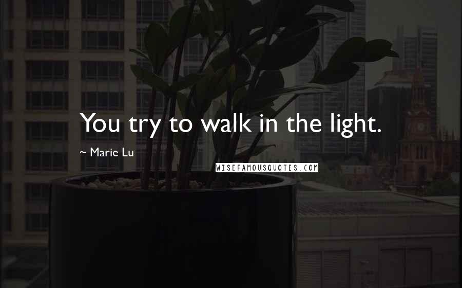 Marie Lu Quotes: You try to walk in the light.