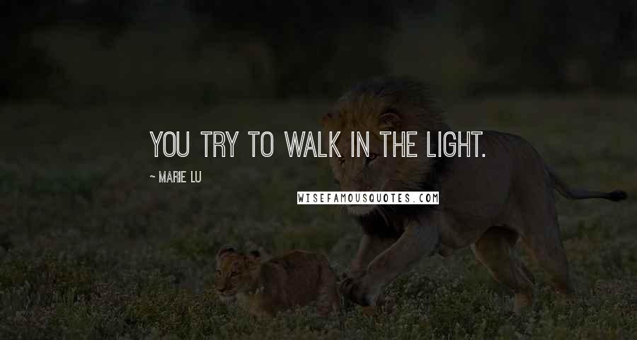 Marie Lu Quotes: You try to walk in the light.
