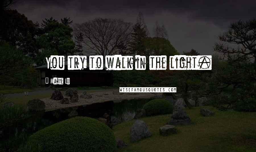 Marie Lu Quotes: You try to walk in the light.