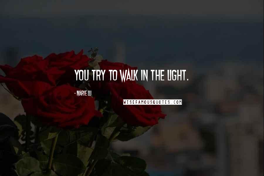 Marie Lu Quotes: You try to walk in the light.