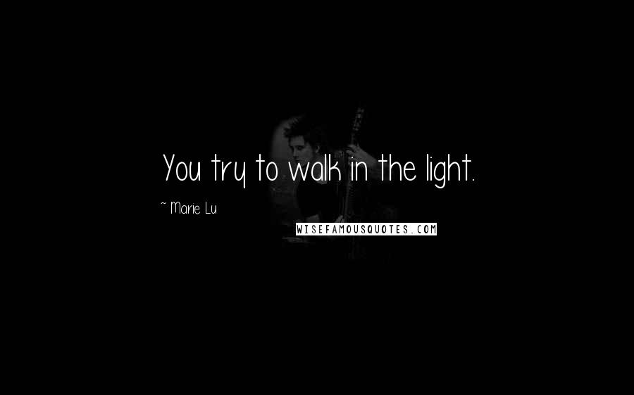 Marie Lu Quotes: You try to walk in the light.