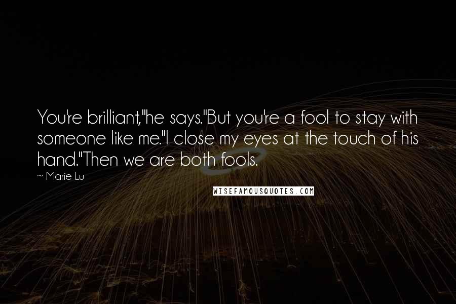 Marie Lu Quotes: You're brilliant,"he says."But you're a fool to stay with someone like me."I close my eyes at the touch of his hand."Then we are both fools.