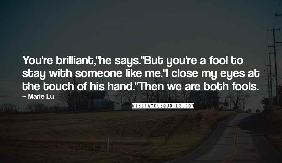 Marie Lu Quotes: You're brilliant,"he says."But you're a fool to stay with someone like me."I close my eyes at the touch of his hand."Then we are both fools.