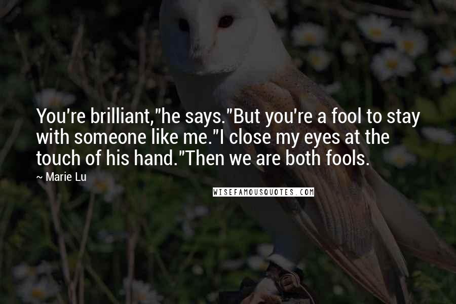 Marie Lu Quotes: You're brilliant,"he says."But you're a fool to stay with someone like me."I close my eyes at the touch of his hand."Then we are both fools.
