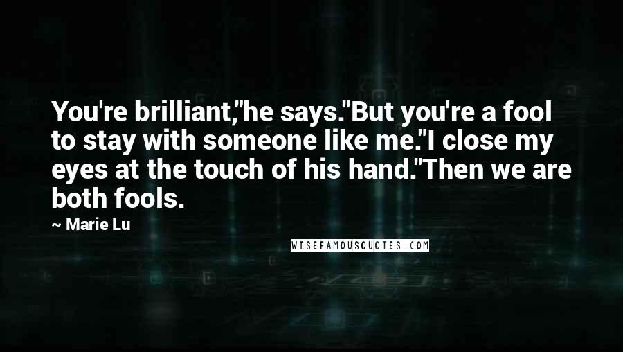 Marie Lu Quotes: You're brilliant,"he says."But you're a fool to stay with someone like me."I close my eyes at the touch of his hand."Then we are both fools.