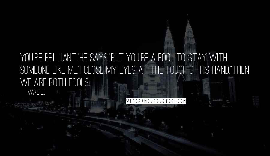 Marie Lu Quotes: You're brilliant,"he says."But you're a fool to stay with someone like me."I close my eyes at the touch of his hand."Then we are both fools.