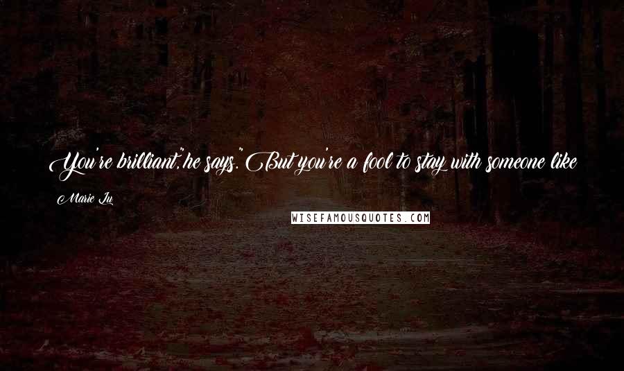 Marie Lu Quotes: You're brilliant,"he says."But you're a fool to stay with someone like me."I close my eyes at the touch of his hand."Then we are both fools.