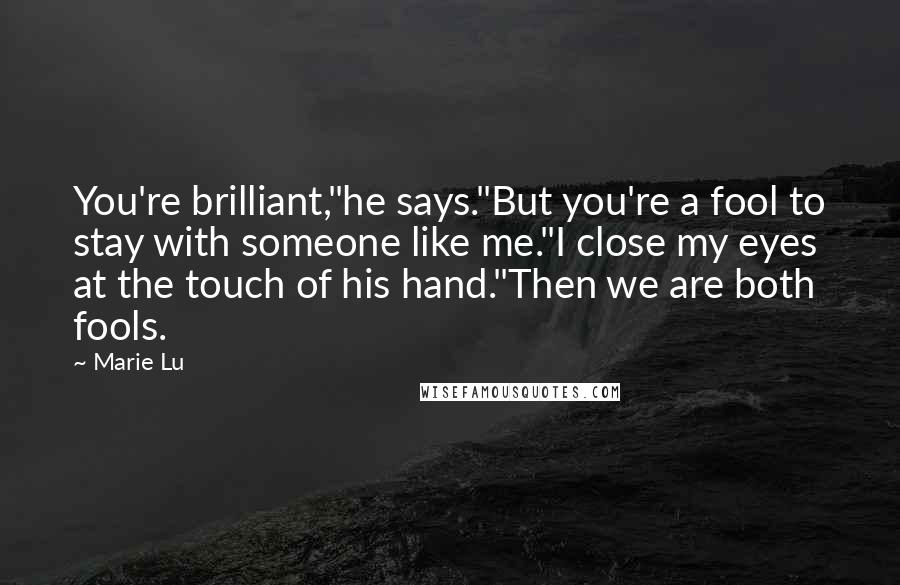 Marie Lu Quotes: You're brilliant,"he says."But you're a fool to stay with someone like me."I close my eyes at the touch of his hand."Then we are both fools.