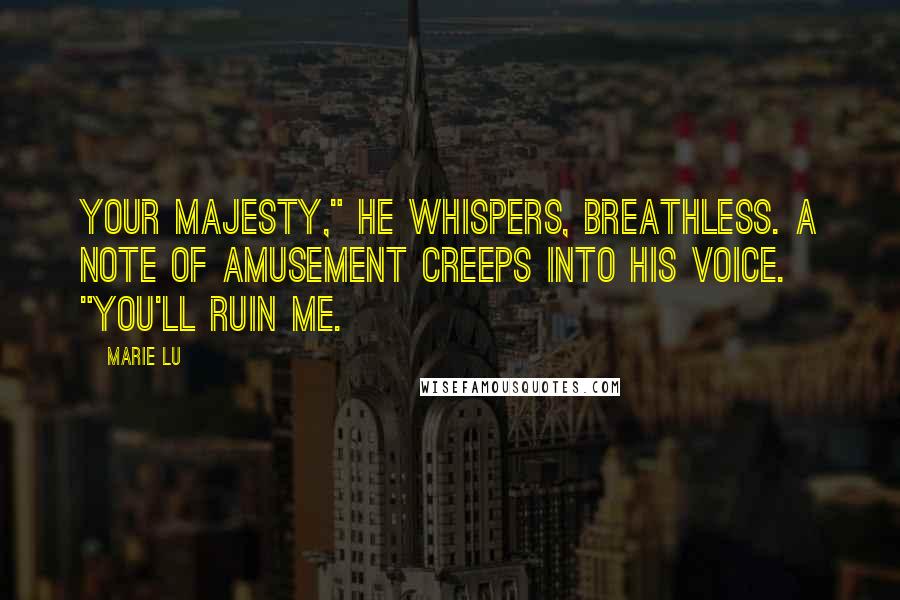 Marie Lu Quotes: Your Majesty," he whispers, breathless. A note of amusement creeps into his voice. "You'll ruin me.