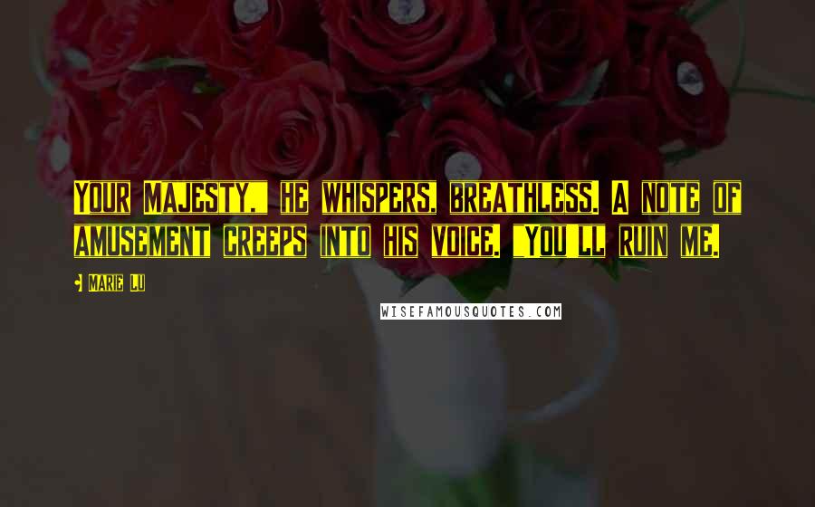 Marie Lu Quotes: Your Majesty," he whispers, breathless. A note of amusement creeps into his voice. "You'll ruin me.