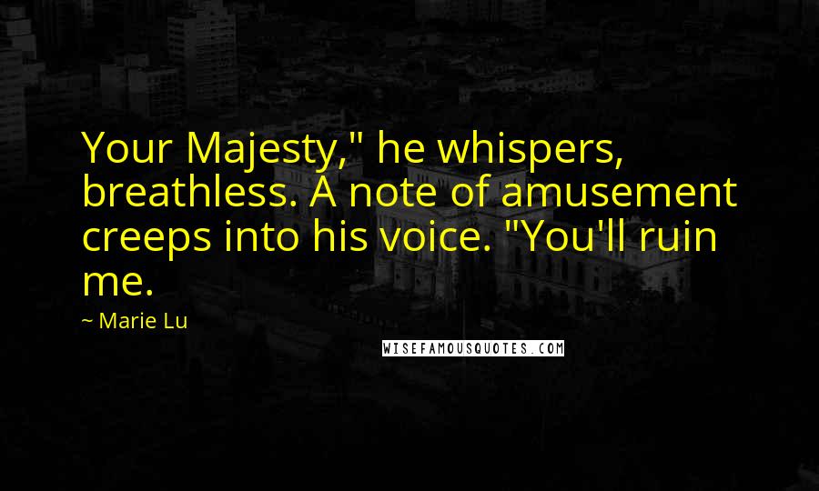 Marie Lu Quotes: Your Majesty," he whispers, breathless. A note of amusement creeps into his voice. "You'll ruin me.