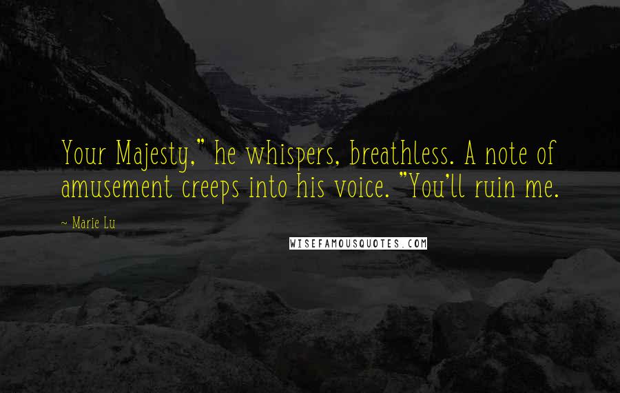 Marie Lu Quotes: Your Majesty," he whispers, breathless. A note of amusement creeps into his voice. "You'll ruin me.