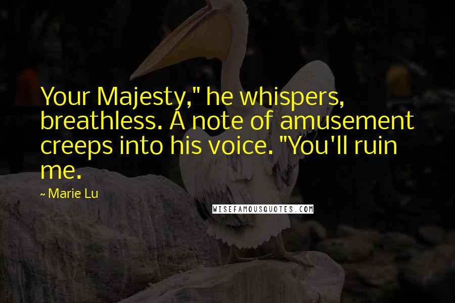 Marie Lu Quotes: Your Majesty," he whispers, breathless. A note of amusement creeps into his voice. "You'll ruin me.