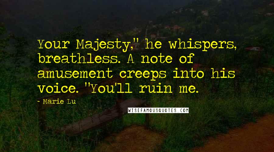 Marie Lu Quotes: Your Majesty," he whispers, breathless. A note of amusement creeps into his voice. "You'll ruin me.