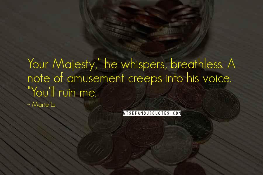 Marie Lu Quotes: Your Majesty," he whispers, breathless. A note of amusement creeps into his voice. "You'll ruin me.