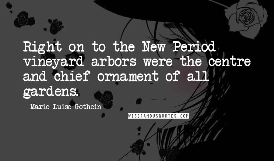 Marie-Luise Gothein Quotes: Right on to the New Period vineyard arbors were the centre and chief ornament of all gardens.