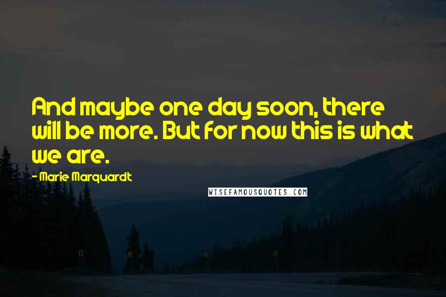 Marie Marquardt Quotes: And maybe one day soon, there will be more. But for now this is what we are.