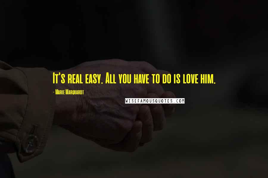 Marie Marquardt Quotes: It's real easy. All you have to do is love him.