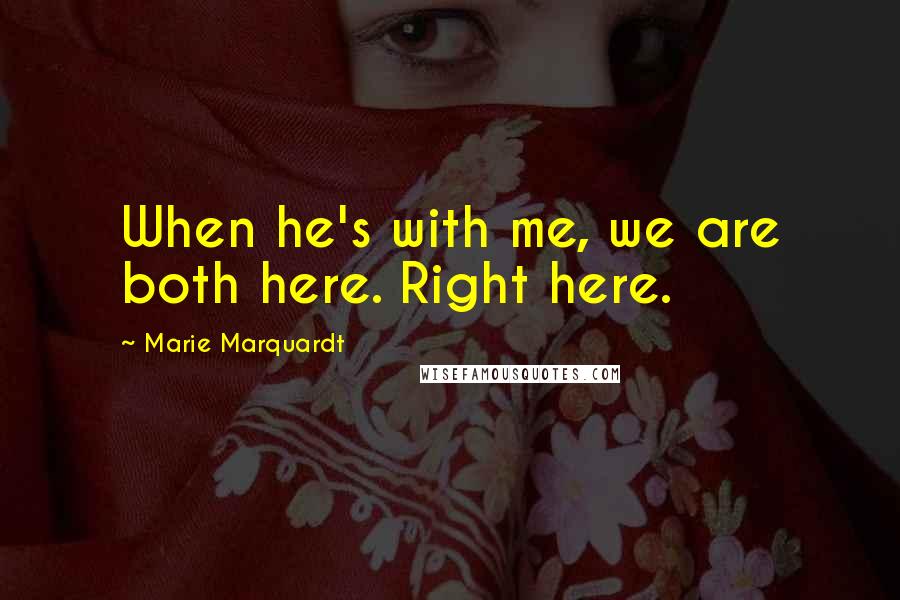 Marie Marquardt Quotes: When he's with me, we are both here. Right here.