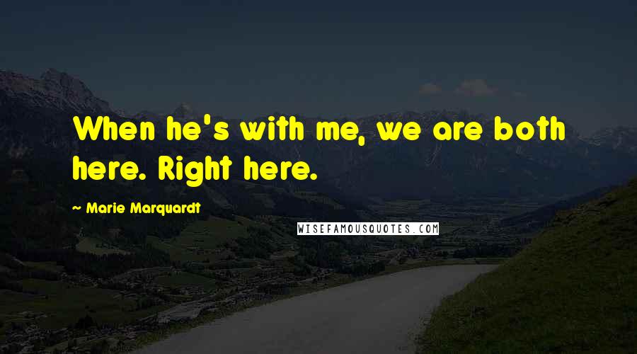 Marie Marquardt Quotes: When he's with me, we are both here. Right here.