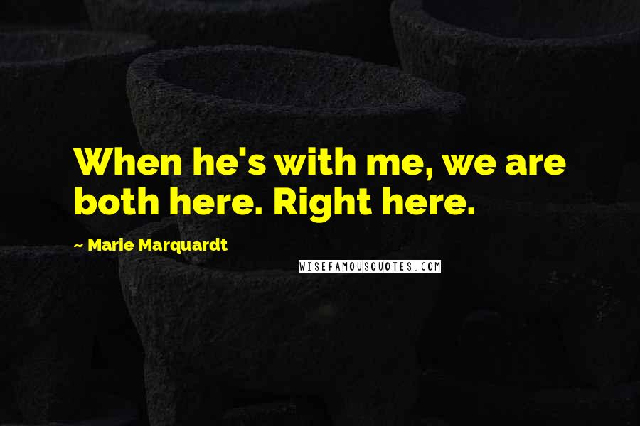 Marie Marquardt Quotes: When he's with me, we are both here. Right here.