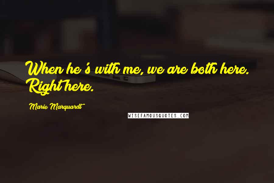 Marie Marquardt Quotes: When he's with me, we are both here. Right here.