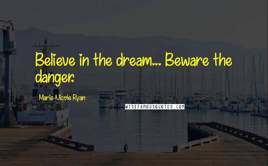 Marie-Nicole Ryan Quotes: Believe in the dream... Beware the danger.