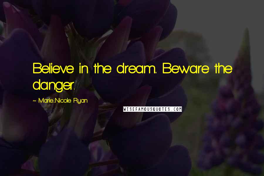 Marie-Nicole Ryan Quotes: Believe in the dream... Beware the danger.