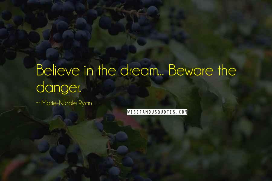 Marie-Nicole Ryan Quotes: Believe in the dream... Beware the danger.